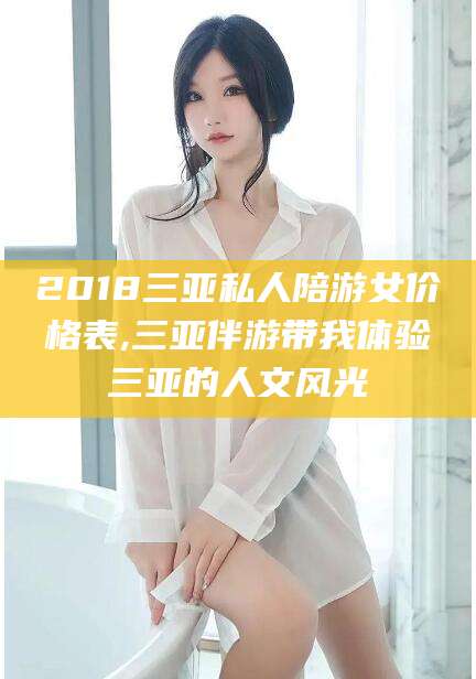 丽水2018三亚私人陪游女价格表,三亚伴游带我体验三亚的人文风光