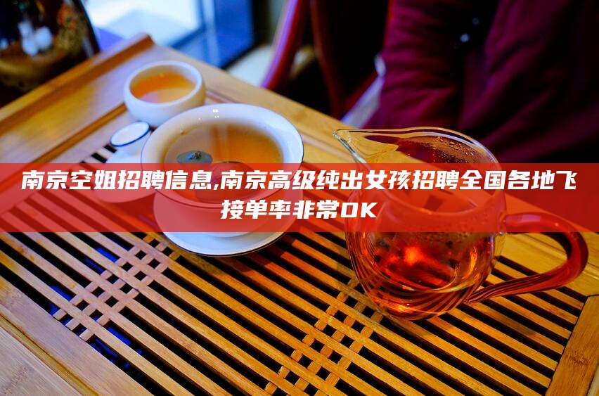 丽水南京空姐招聘信息,南京高级纯出女孩招聘全国各地飞接单率非常OK