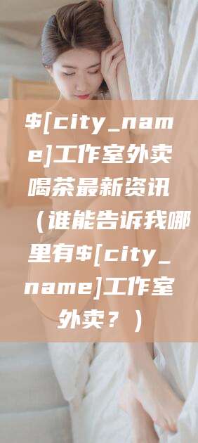 丽水工作室外卖喝茶最新资讯（谁能告诉我哪里有丽水工作室外卖？）