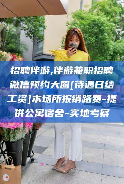 丽水招聘伴游,伴游兼职招聘微信预约大圈[待遇日结工资]本场所报销路费-提供公寓宿舍-实地考察