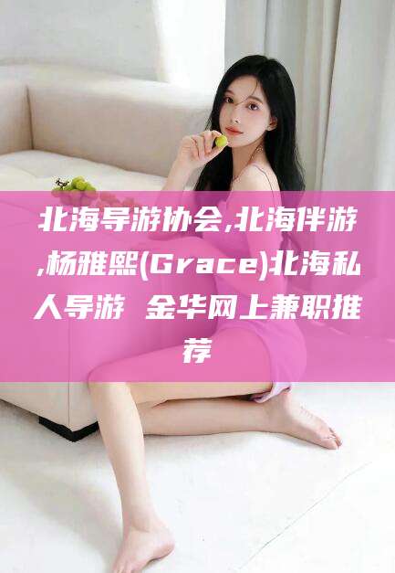 丽水北海导游协会,北海伴游,杨雅熙(Grace)北海私人导游 金华网上兼职推荐