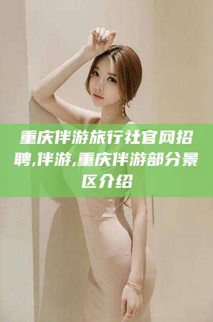 丽水重庆伴游旅行社官网招聘,伴游,重庆伴游部分景区介绍