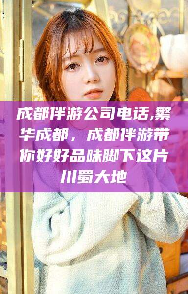 丽水成都伴游公司电话,繁华成都，成都伴游带你好好品味脚下这片川蜀大地