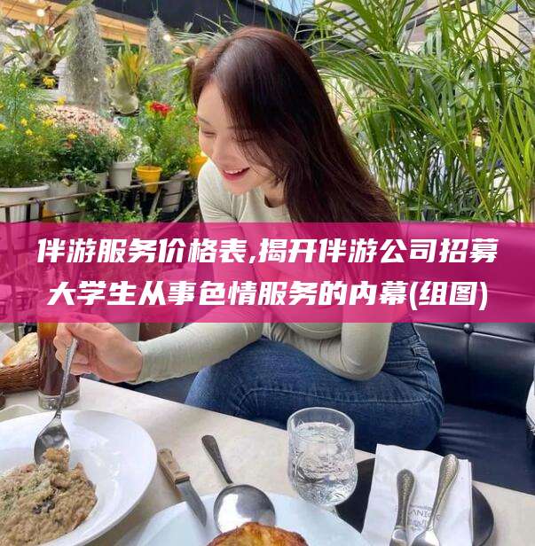 丽水伴游服务价格表,揭开伴游公司招募大学生从事色情服务的内幕(组图)