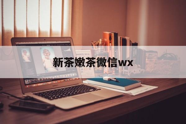 丽水包含新茶嫩茶微信wx的词条